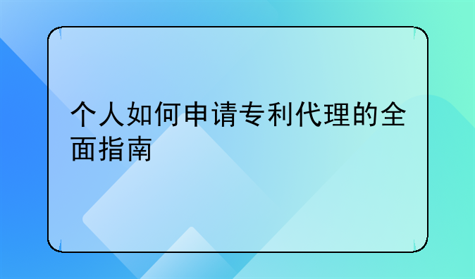 个人如何申请专利代理的全面指南