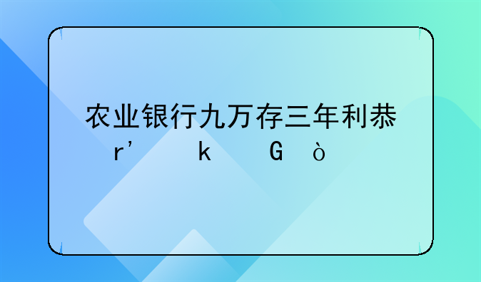 农业银行九万存三年利息有多少？