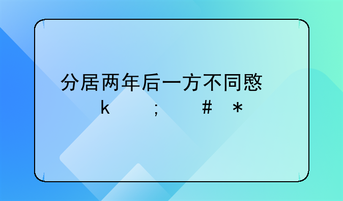 分居两年后一方不同意离婚怎么办