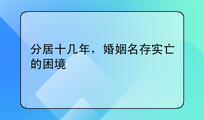 分居十几年，婚姻名存实亡的困境