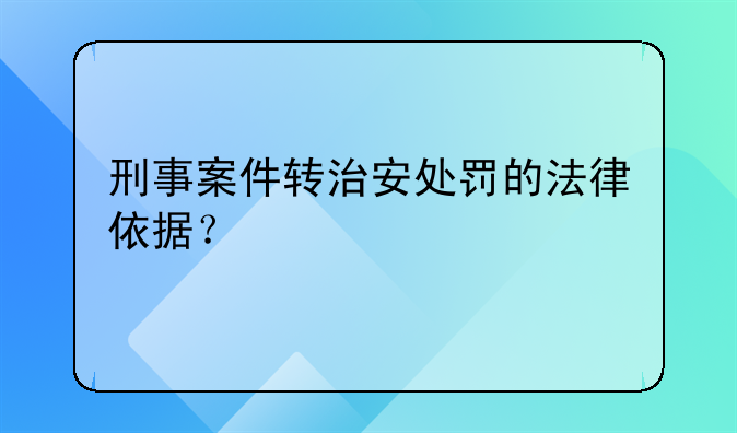 刑事案件转治安处罚的法律依据？
