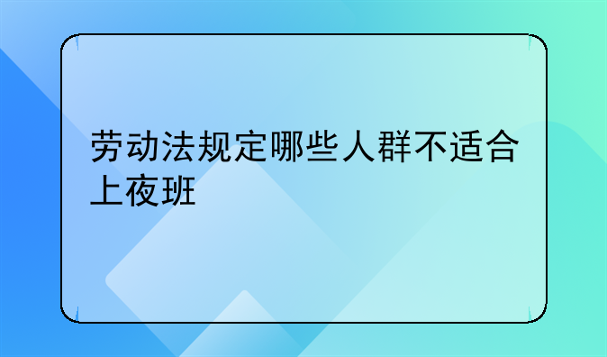 劳动法规定哪些人群不适合上夜班