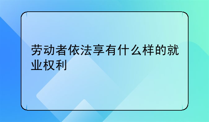 劳动者依法享有什么样的就业权利