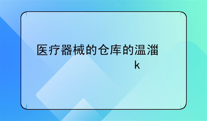 医疗器械的仓库的温湿度要求多少