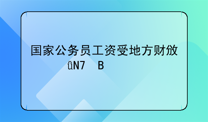 国家公务员工资受地方财政影响吗