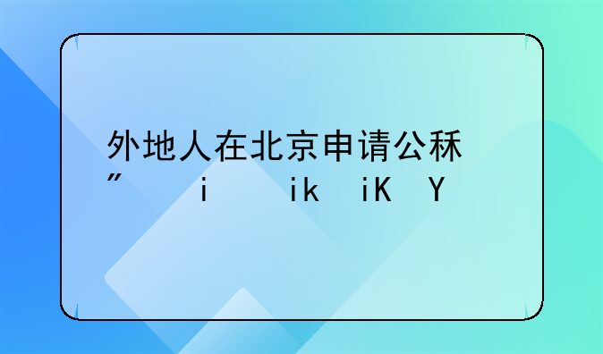 外地人在北京申请公租房最新政策