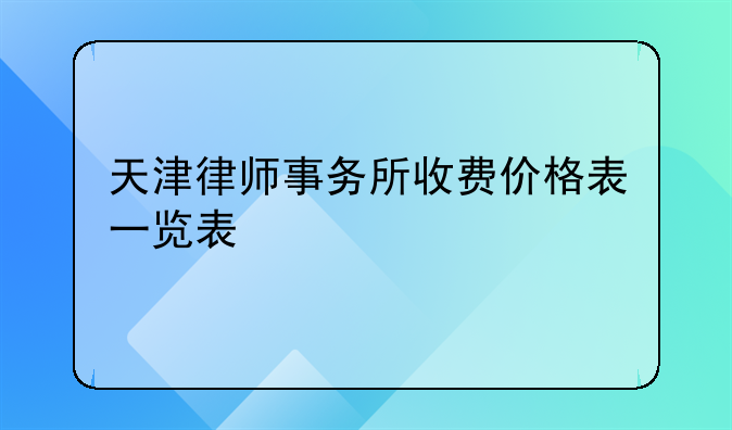 天津律师事务所收费价格表一览表