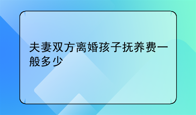 夫妻双方离婚孩子抚养费一般多少