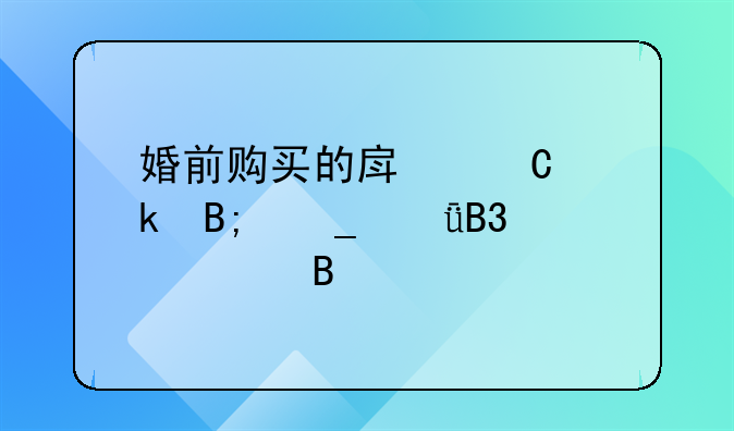 婚前购买的房子婚后算共同财产吗