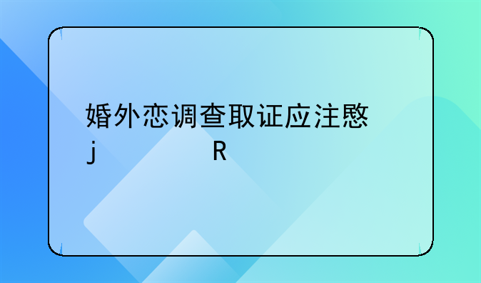 婚外恋调查取证应注意的关键要素