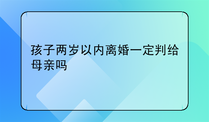 孩子两岁以内离婚一定判给母亲吗