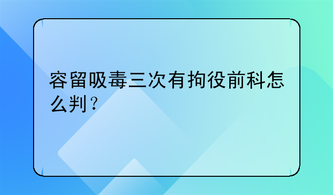 容留吸毒三次有拘役前科怎么判？