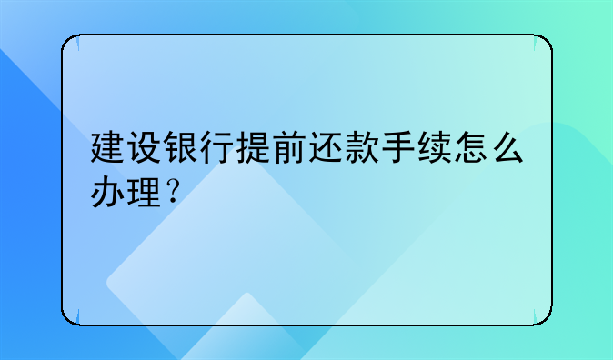 建设银行提前还款手续怎么办理？