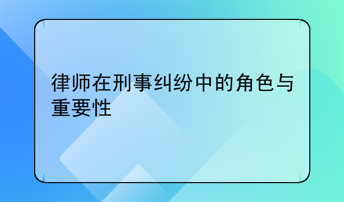 律师在刑事纠纷中的角色与重要性