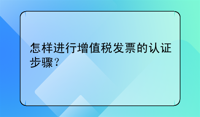 怎样进行增值税发票的认证步骤？