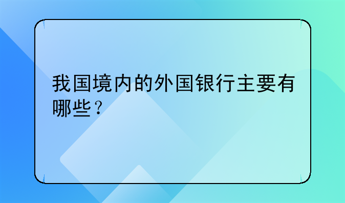 我国境内的外国银行主要有哪些？