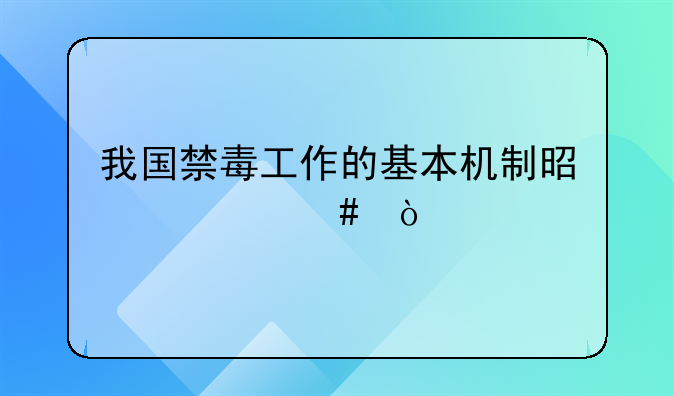 我国禁毒工作的基本机制是什么？