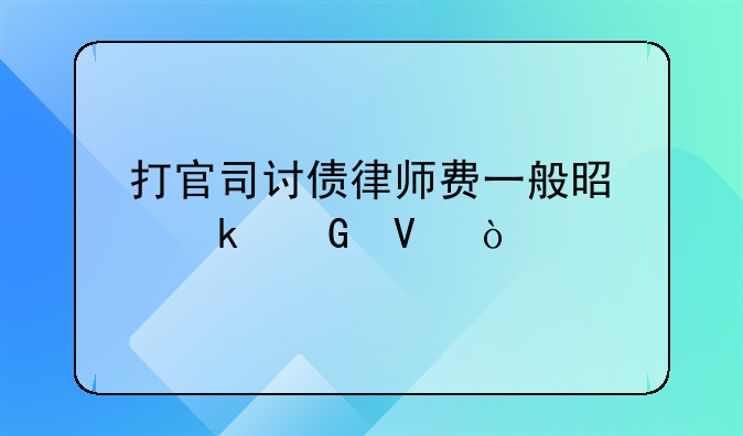 打官司讨债律师费一般是多少啊？