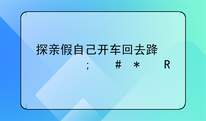 探亲假自己开车回去路费怎么报销
