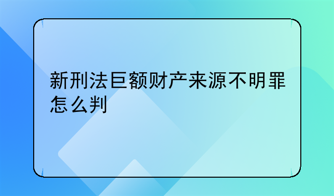 新刑法巨额财产来源不明罪怎么判