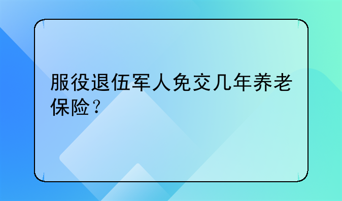 服役退伍军人免交几年养老保险？