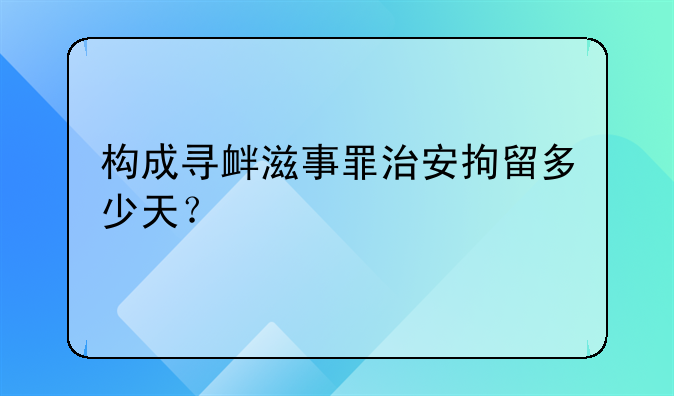 构成寻衅滋事罪治安拘留多少天？