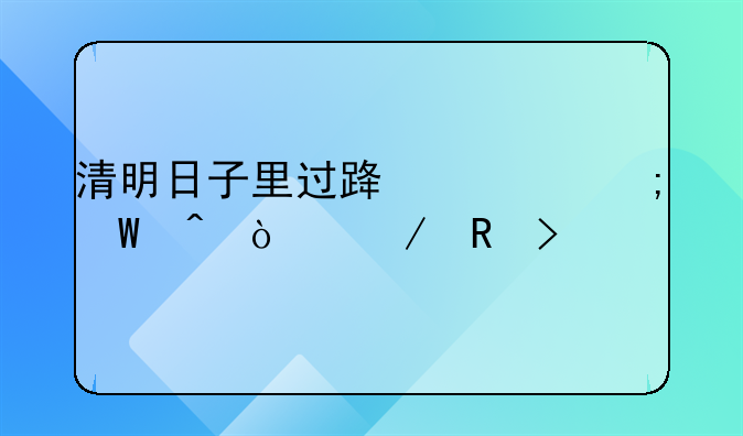 清明日子里过路费从何时开始收取