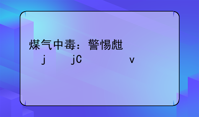 煤气中毒：警惕生活中的隐形杀手