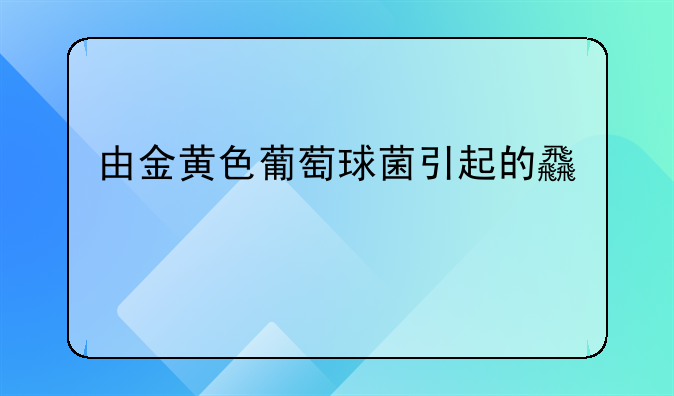 由金黄色葡萄球菌引起的食物中毒