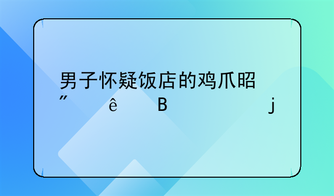 男子怀疑饭店的鸡爪是别人吃过的