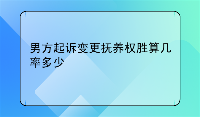 男方起诉变更抚养权胜算几率多少