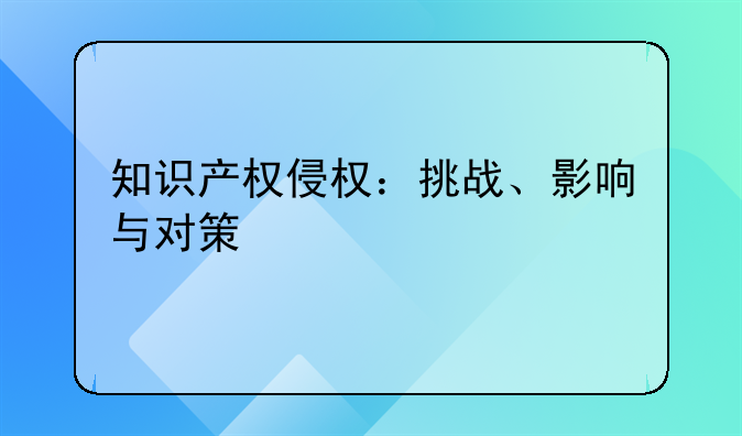 知识产权侵权：挑战、影响与对策