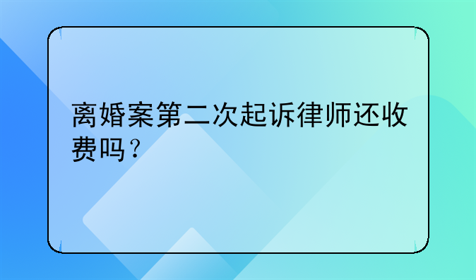 离婚案第二次起诉律师还收费吗？