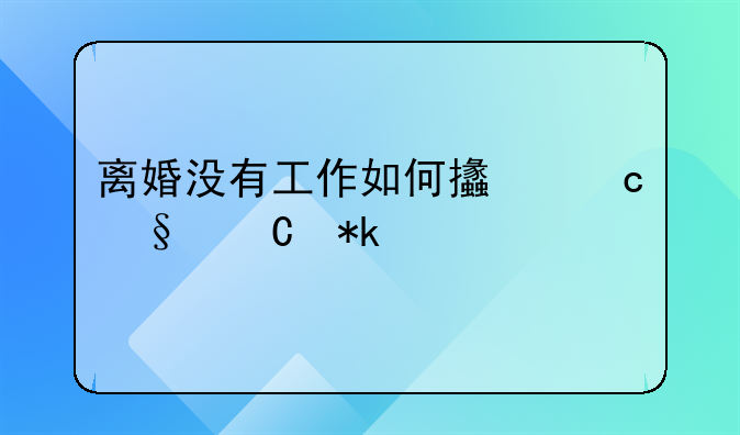 离婚没有工作如何支付孩子抚养费