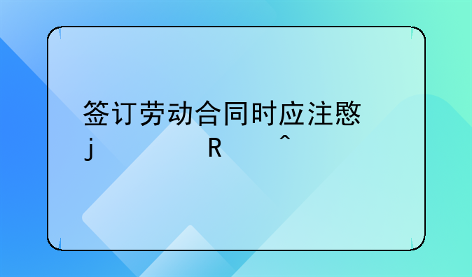 签订劳动合同时应注意的关键问题