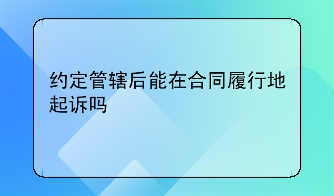 约定管辖后能在合同履行地起诉吗