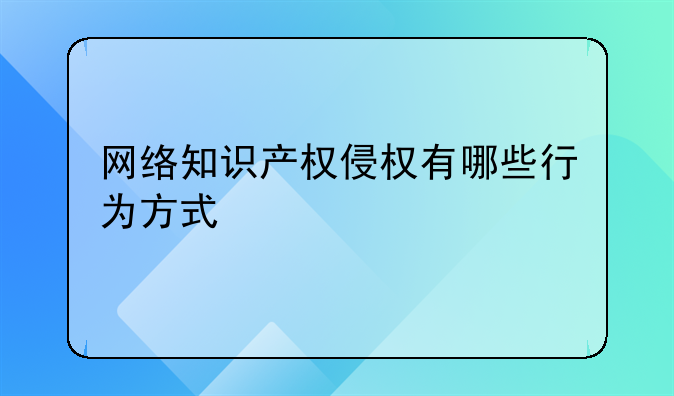 网络知识产权侵权有哪些行为方式
