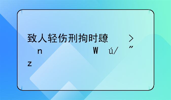 致人轻伤刑拘时长及相关法律分析