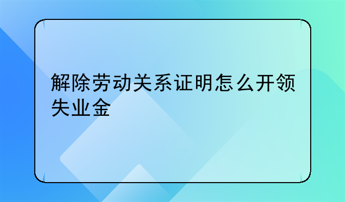 解除劳动关系证明怎么开领失业金