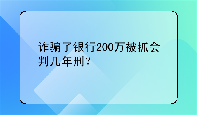 诈骗了银行200万被抓会判几年刑？