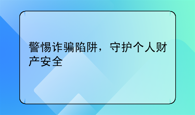 警惕诈骗陷阱，守护个人财产安全