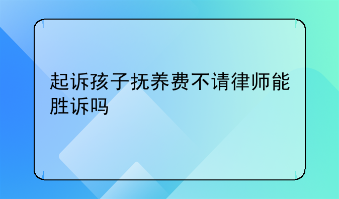 起诉孩子抚养费不请律师能胜诉吗