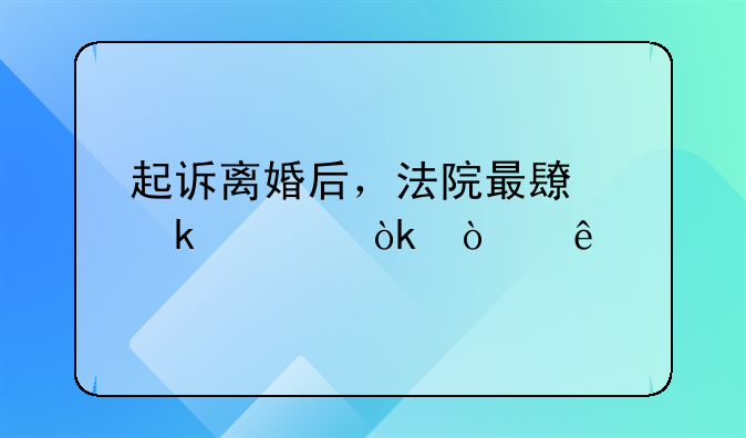 起诉离婚后，法院最长多久会开庭