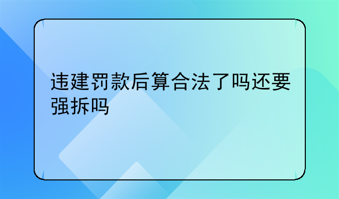 违建罚款后算合法了吗还要强拆吗