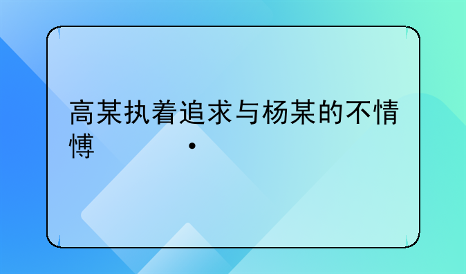高某执着追求与杨某的不情愿遭遇