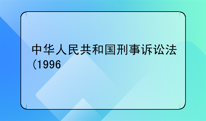 中华人民共和国刑事诉讼法(1996修正)