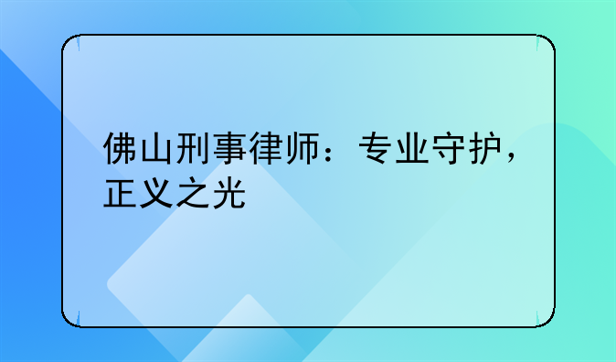 佛山刑事律师：专业守护，正义之光