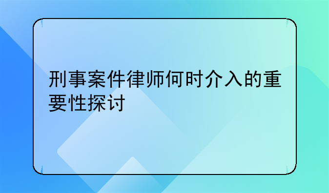 刑事案件律师何时介入的重要性探讨