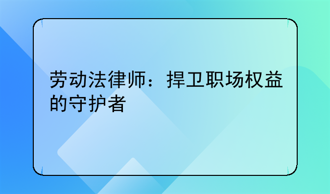 劳动法律师：捍卫职场权益的守护者