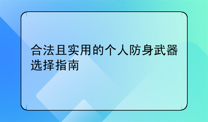 合法且实用的个人防身武器选择指南